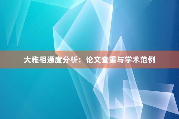 大雅相通度分析：论文查重与学术范例